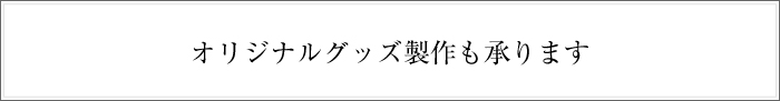 オリジナルグッズ制作も承ります